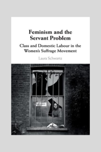 Book cover of “Feminism and the Servant Problem” by Laura Schwartz. Features a black-and-white photo of a woman gazing through a barred, broken-paned window in a brick building. The title and subtitle—“Class and Domestic Labour in the Women’s Suffrage Movement”—appear above the image. The stark visual evokes themes of confinement, class struggle, and feminist resistance.