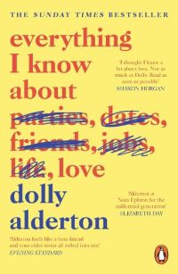 Bright yellow cover for Everything I Know About Love by Dolly Alderton, featuring playful red and blue typography with several crossed‑out words—parties, dates, friends, jobs, life—leaving “love” as the final focus. Includes praise quotes and a Sunday Times bestseller note, with the Penguin logo in the corner.